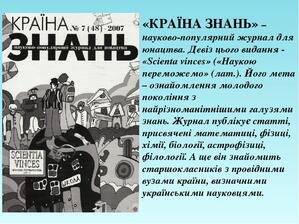 «КРАЇНА ЗНАНЬ» – науково-популярний журнал для юнацтва. Девіз цього видання - «Scienta vinces» («Наукою переможемо» (лат.). Його мета – ознайомленн...