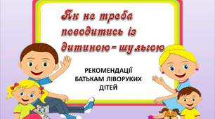 Вчителю НУШ. Робота з батьками. Рекомендації батькам ліворуких дітей «Як не треба поводитися з дитиною-шульгою»