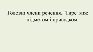 Головні члени речення. Тире між підметом і присудком.