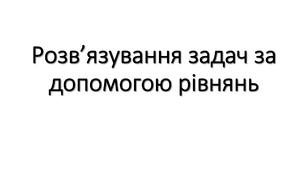 Презентація на тему "Розв'язування задач за допомогою рівнянь"