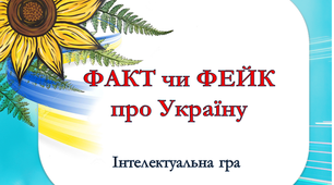 Інтелектуальна гра "Факт чи фейк про Україну"