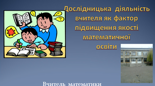 Дослідницька діяльність вчителя як фактор підвищення якості математичної освіти
