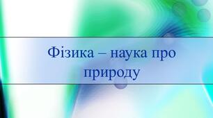 Фізика – наука про природу. Фізичні тіла й фізичні явища. Наукові методи вивчення природи