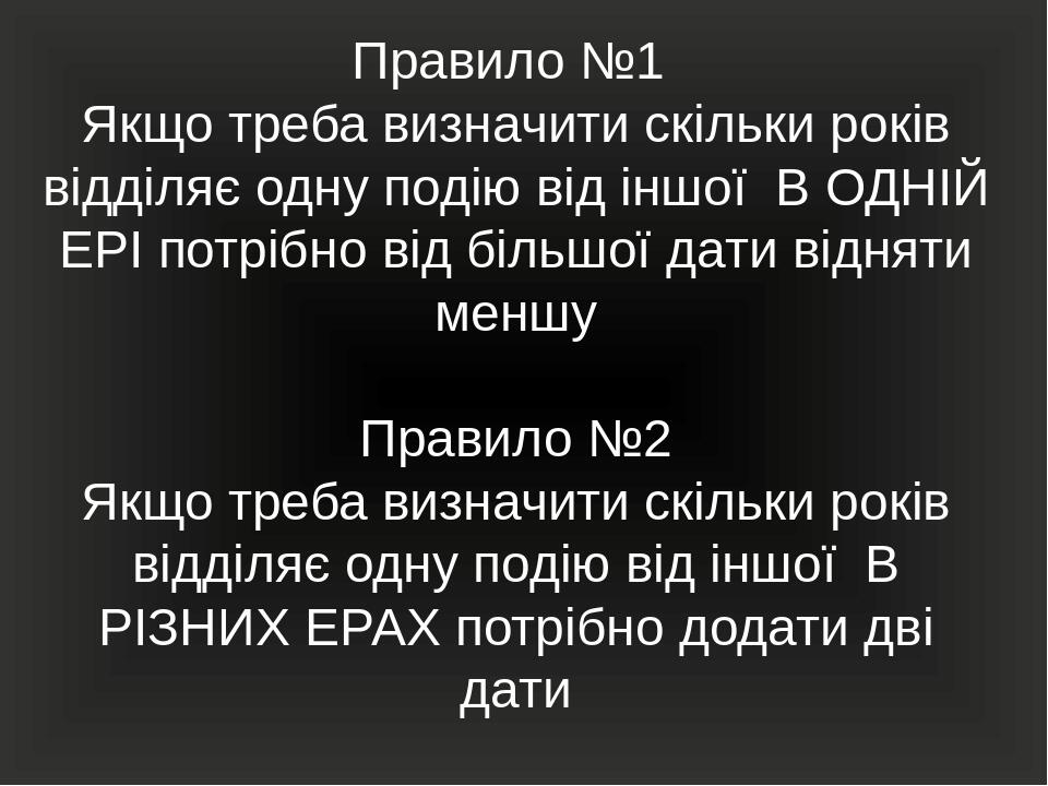 Правило №1 Якщо треба визначити скільки років відділяє одну подію від іншої В ОДНІЙ ЕРІ потрібно від більшої дати відняти меншу Правило №2 Якщо тре...