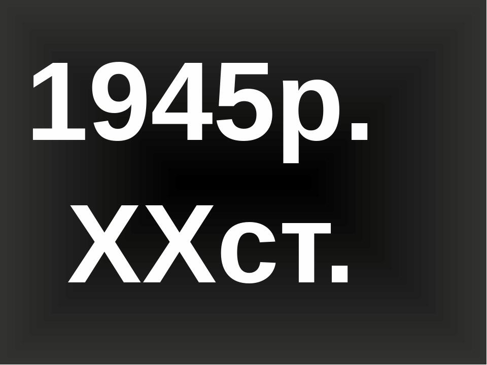 1945р. ХХст.