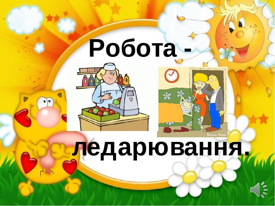 Робота - ледарювання.