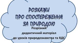 Вчителю НУШ. Розрізний дидактичний матеріал до уроків природознавства та ЯДС «РОЗКАЖИ ПРО СПОСТЕРЕЖЕННЯ ЗА ПРИРОДОЮ»