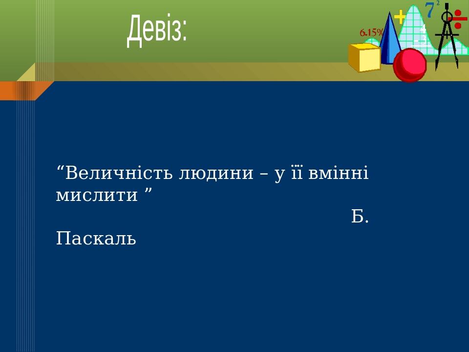 “Величність людини – у її вмінні мислити ” Б. Паскаль Девіз: