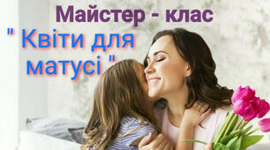 Майстер клас "Квіти для матусі"