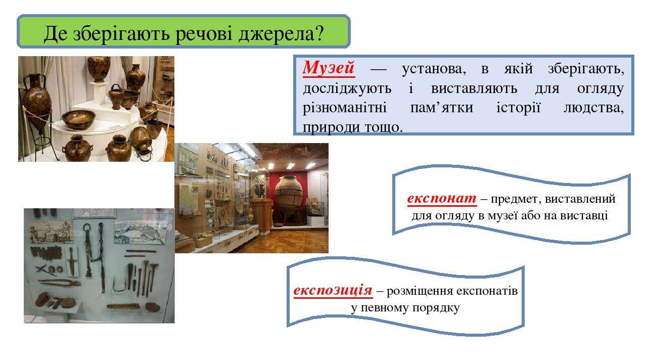 Де зберігають речові джерела? Музей — установа, в якій зберігають, досліджують і виставляють для огляду різноманітні пам’ятки історії людства, прир...