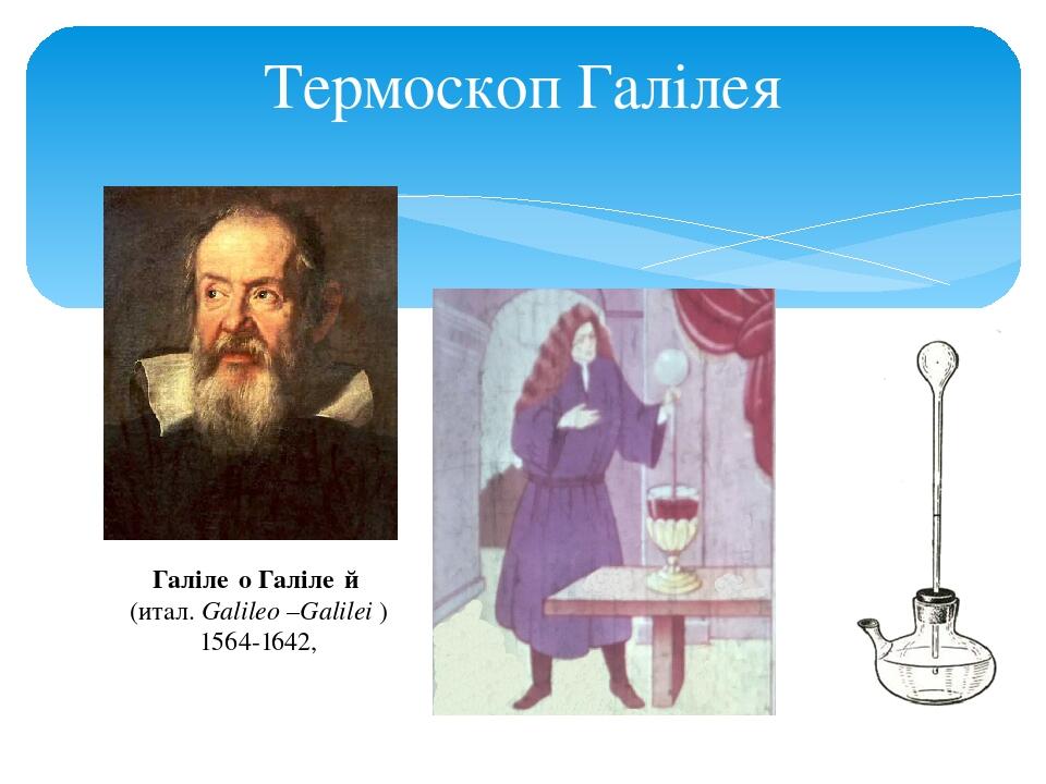 Термоскоп Галілея Галіле́о Галіле́й  (итал. Galileo –Galilei )  1564-1642,
