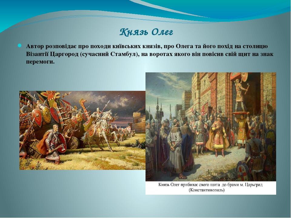 Князь Олег Автор розповідає про походи київських князів, про Олега та його похід на столицю Візантії Царгород (сучасний Стамбул), на воротах якого ...