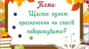Перший урок. 9 клас. Тема "Щастя: пункт призначення чи спосіб подорожувати?"