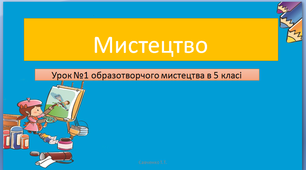 Урок образотворчого мистецтва №1 в 5 класі " Мистецтво - образне відображення дійсного та уявного"