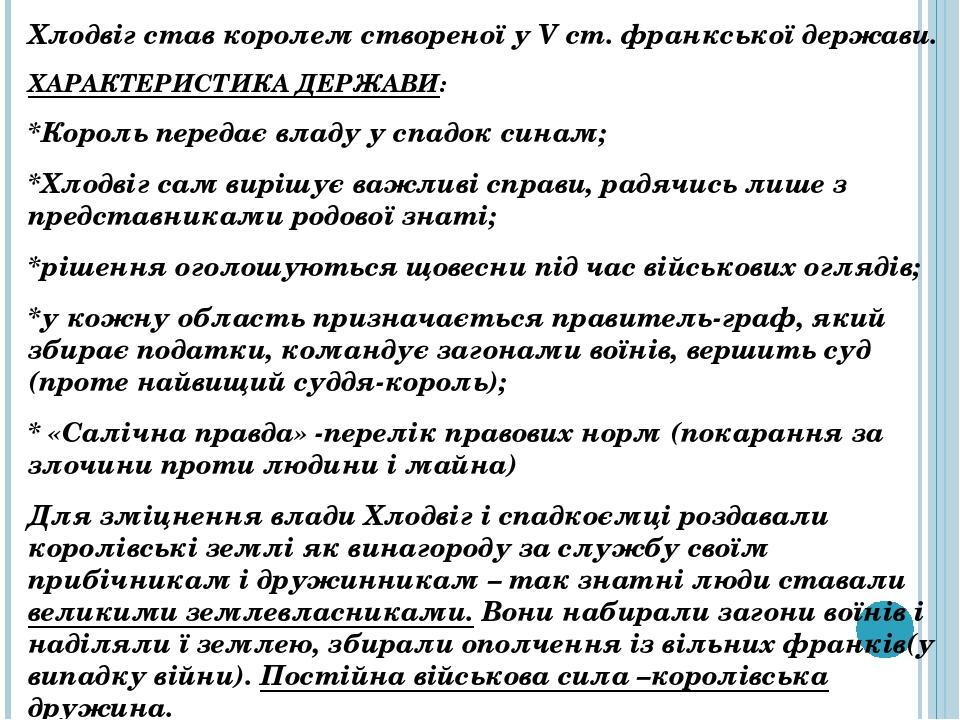 Хлодвіг став королем створеної у V ст. франкської держави. ХАРАКТЕРИСТИКА ДЕРЖАВИ: *Король передає владу у спадок синам; *Хлодвіг сам вирішує важли...