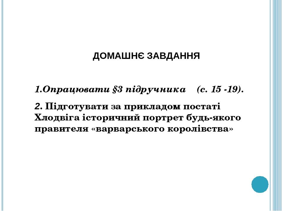 ДОМАШНЄ ЗАВДАННЯ 1.Опрацювати §3 підручника (с. 15 -19). 2. Підготувати за прикладом постаті Хлодвіга історичний портрет будь-якого правителя «варв...