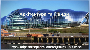Урок образотворчого мистецтва №1 в 7 класі " Архітектура та її види"