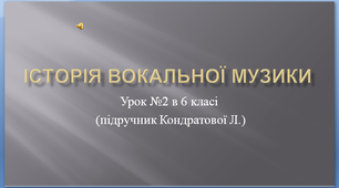 Урок музичного мистецтва №2 в 6 класі "Історія вокальної музики" 