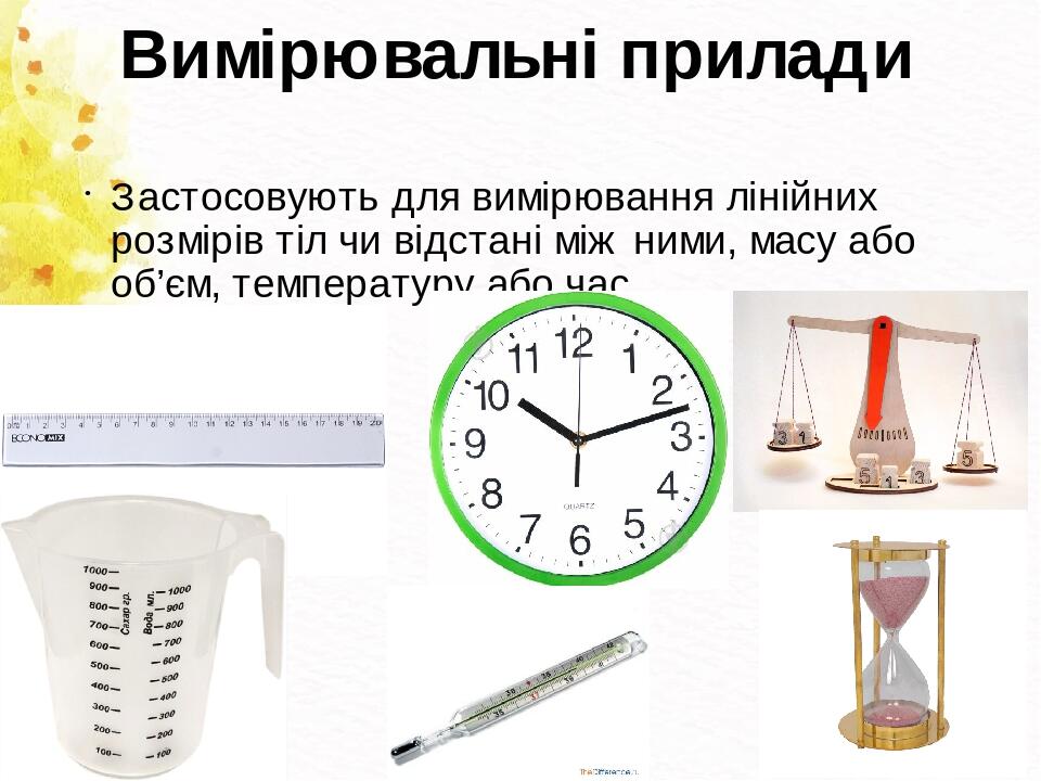 Вимірювальні прилади Застосовують для вимірювання лінійних розмірів тіл чи відстані між ними, масу або об’єм, температуру або час.