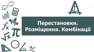 Розміщення, перестановки, комбінації 