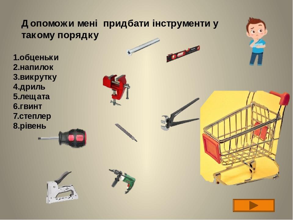 Допоможи мені придбати інструменти у такому порядку 1.обценьки 2.напилок 3.викрутку 4.дриль 5.лещата 6.гвинт 7.степлер 8.рівень