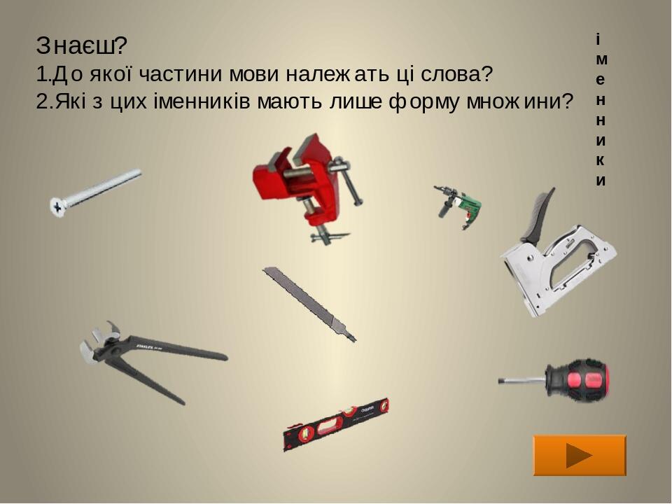 Знаєш? 1.До якої частини мови належать ці слова? 2.Які з цих іменників мають лише форму множини? і м е н н и к и