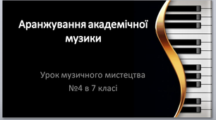 Урок музичного мистецтва №4 " Аранжування академічної музики"