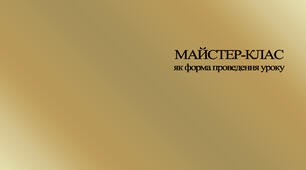 МАЙСТЕР-КЛАС ЯК ФОРМА ПРОВЕДЕННЯ УРОКУ