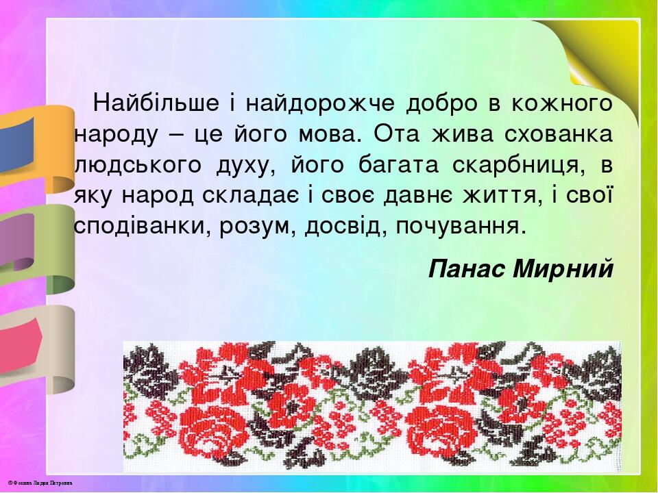 Найбільше і найдорожче добро в кожного народу – це його мова. Ота жива схованка людського духу, його багата скарбниця, в яку народ складає і своє д...