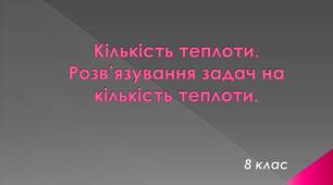Кількість теплоти. Питома теплоємність. Розв'язування задач.