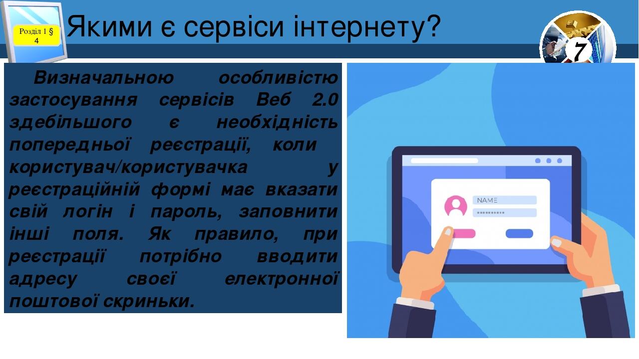 Якими є сервіси інтернету? Розділ 1 § 4 Визначальною особливістю застосування сервісів Веб 2.0 здебільшого є необхідність попередньої реєстрації, к...