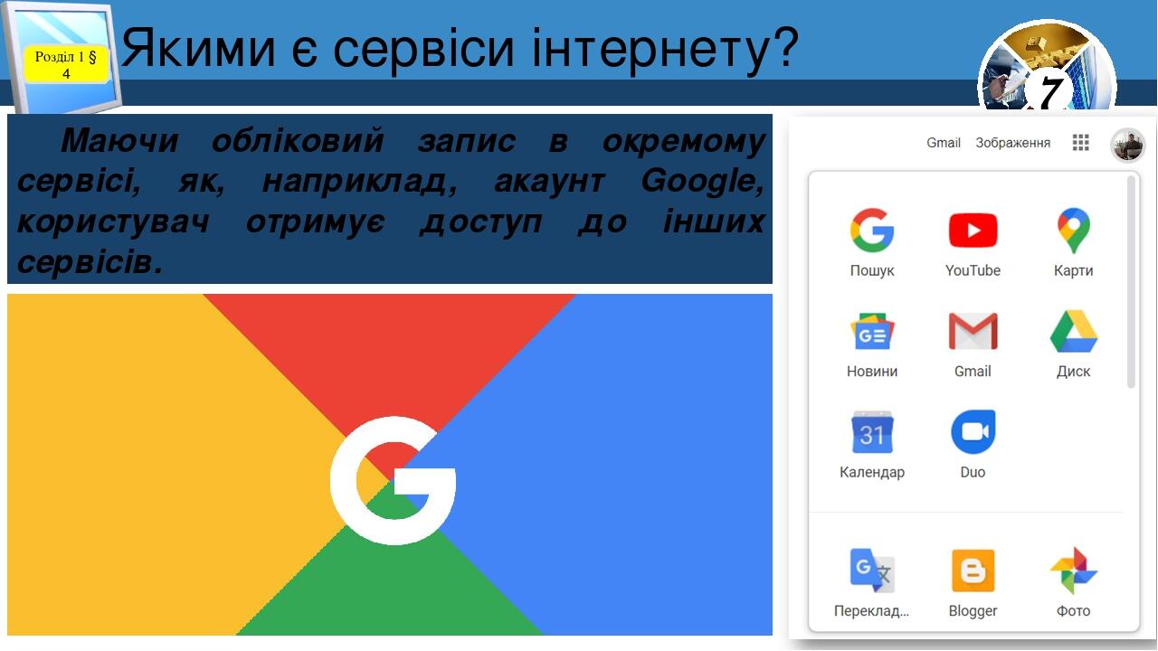 Якими є сервіси інтернету? Розділ 1 § 4 Маючи обліковий запис в окремому сервісі, як, наприклад, акаунт Google, користувач отримує доступ до інших ...