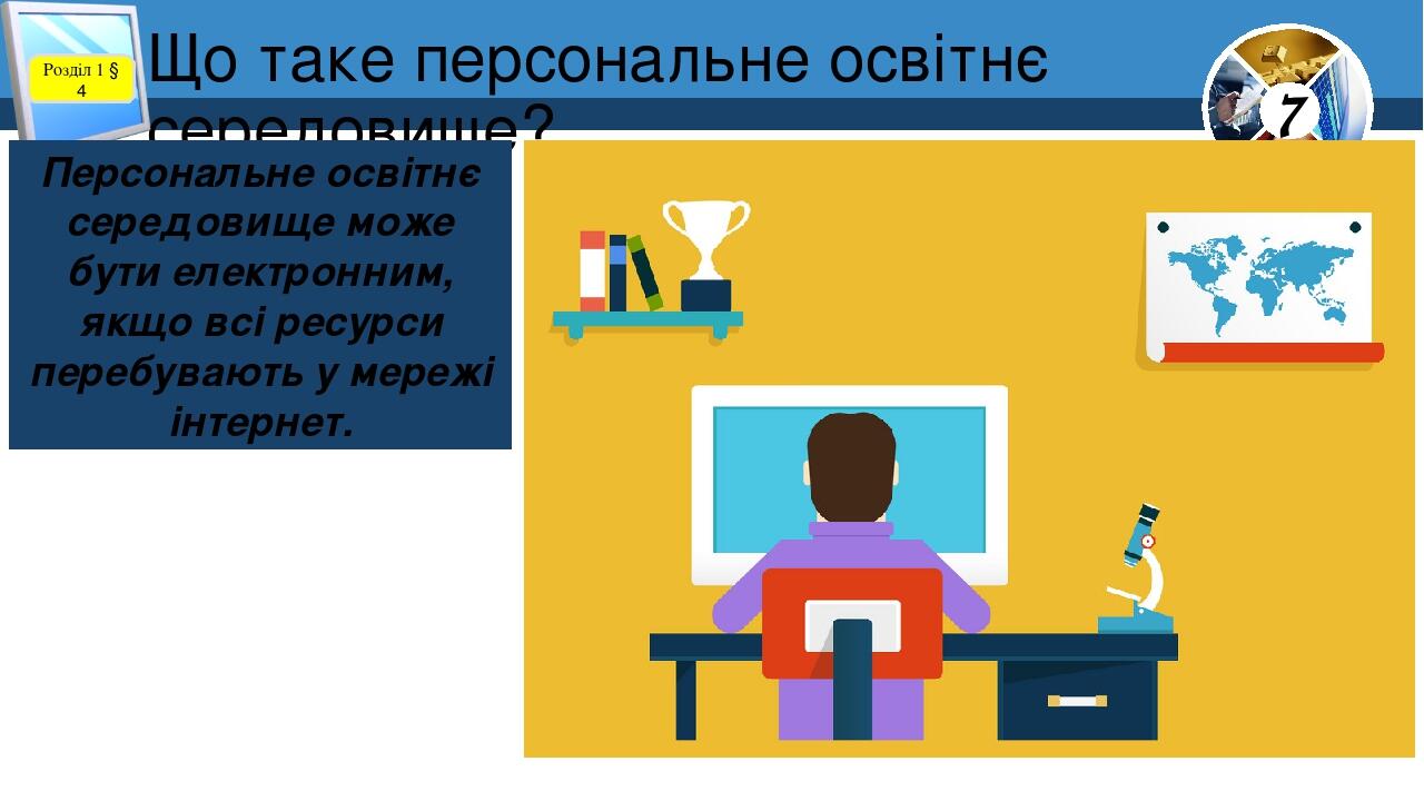 Що таке персональне освітнє середовище? Розділ 1 § 4 Персональне освітнє середовище може бути електронним, якщо всі ресурси перебувають у мережі ін...