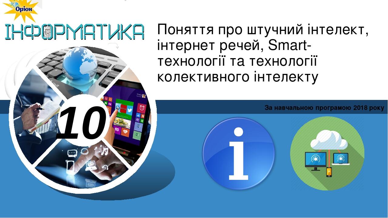 Поняття про штучний інтелект, інтернет речей, Smart-технології та технології колективного інтелекту За навчальною програмою 2018 року 10 Зразок під...