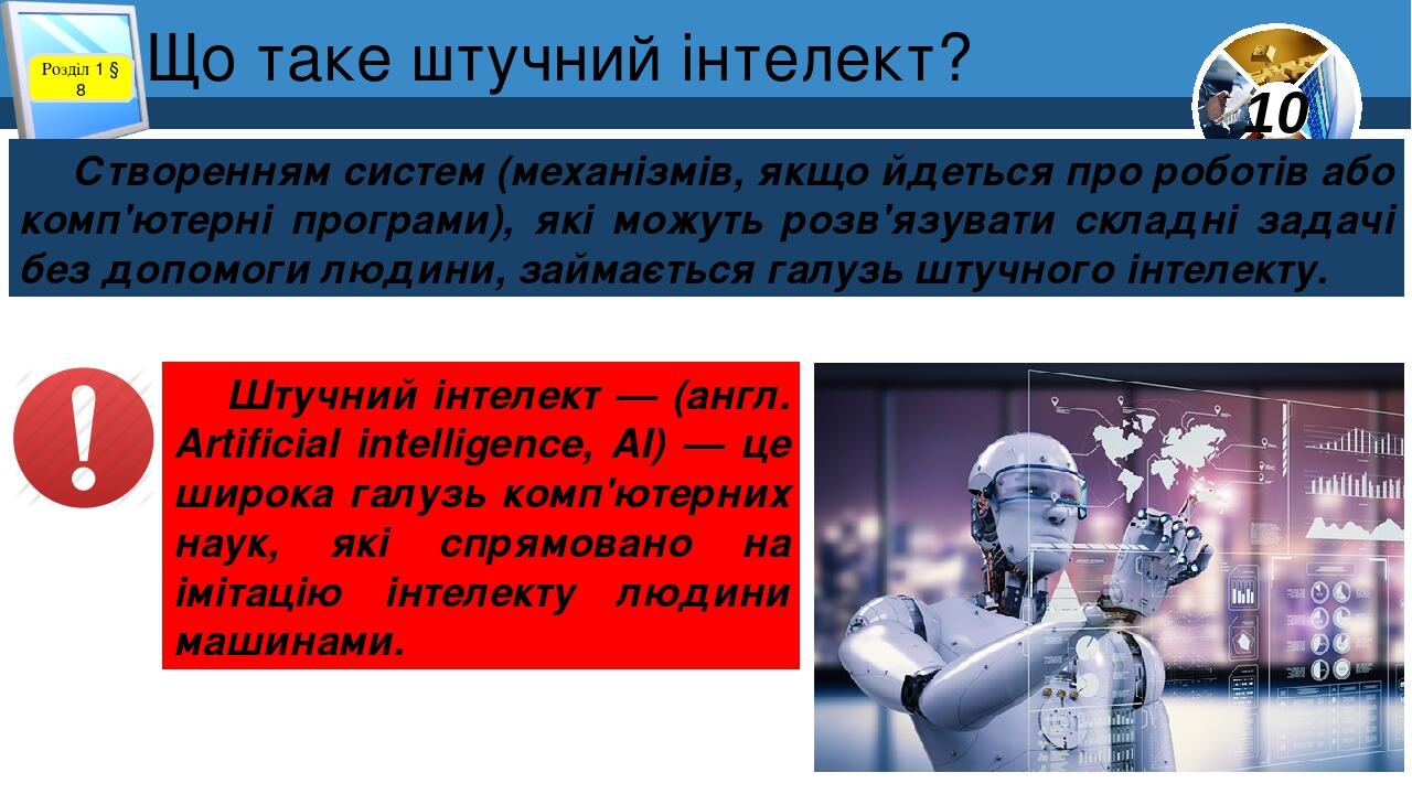 Що таке штучний інтелект? Розділ 1 § 8 Створенням систем (механізмів, якщо йдеться про роботів або комп'ютерні програми), які можуть розв'язувати с...