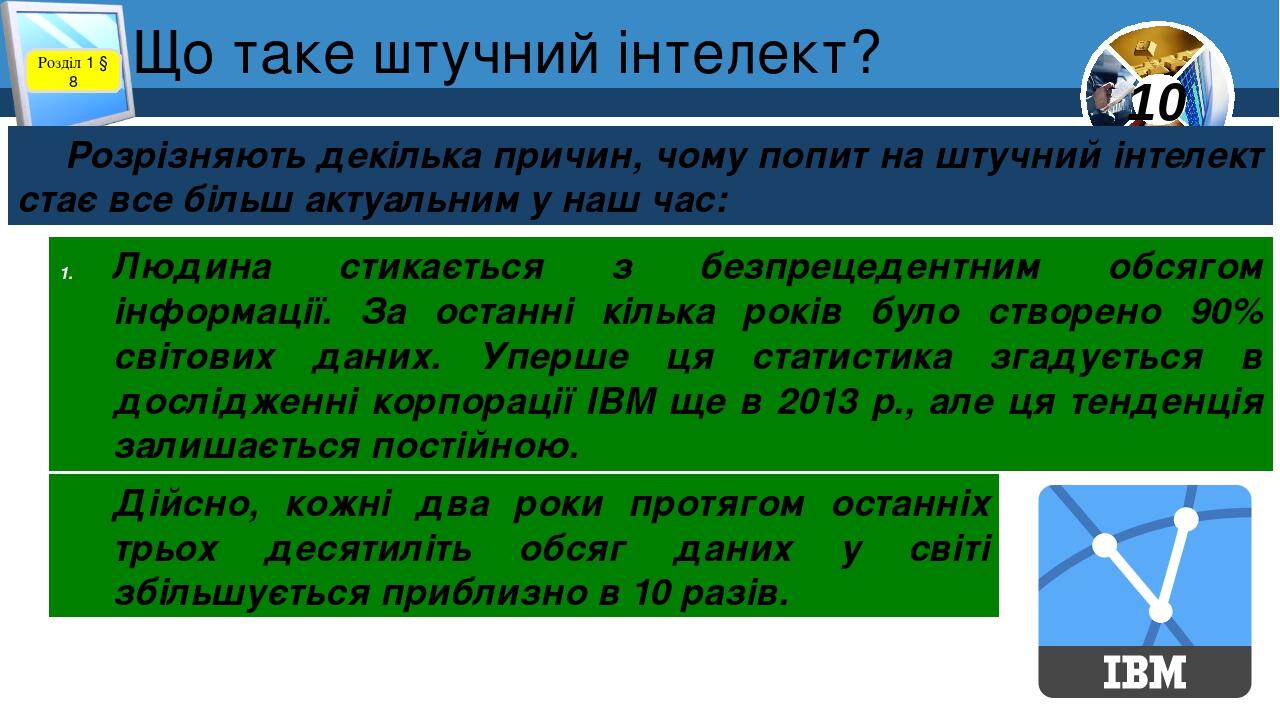 Що таке штучний інтелект? Розділ 1 § 8 Розрізняють декілька причин, чому попит на штучний інтелект стає все більш актуальним у наш час: Людина стик...