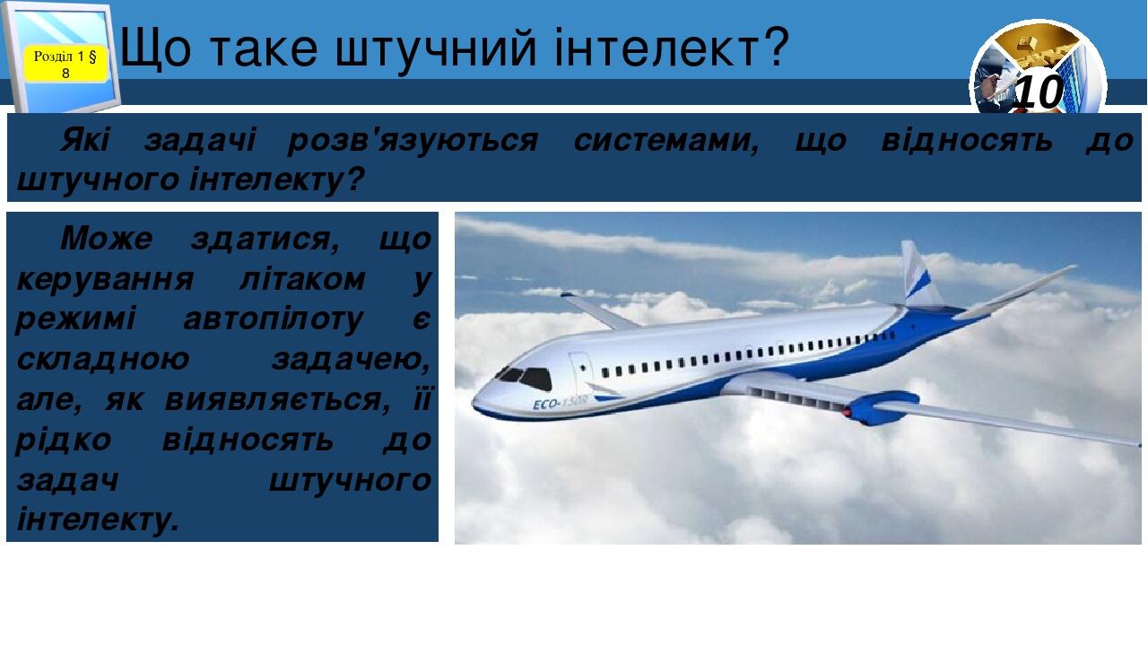 Що таке штучний інтелект? Розділ 1 § 8 Які задачі розв'язуються системами, що відносять до штучного інтелекту? Може здатися, що керування літаком у...