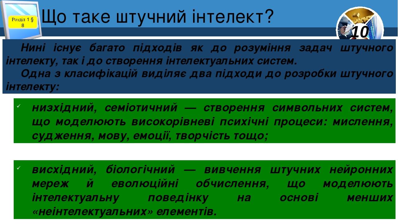 Що таке штучний інтелект? Розділ 1 § 8 Нині існує багато підходів як до розуміння задач штучного інтелекту, так і до створення інтелектуальних сист...