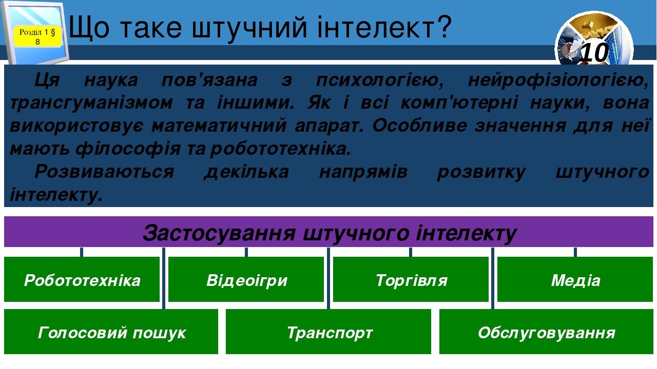 Що таке штучний інтелект? Розділ 1 § 8 Ця наука пов'язана з психологією, нейрофізіологією, трансгуманізмом та іншими. Як і всі комп'ютерні науки, в...
