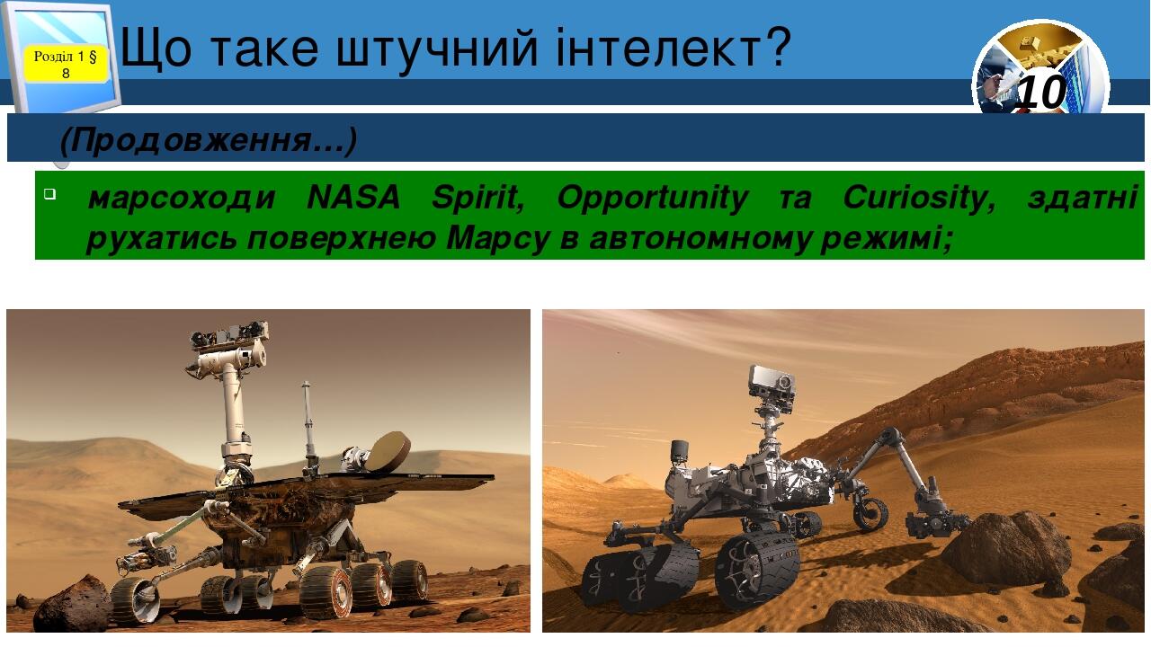 Що таке штучний інтелект? Розділ 1 § 8 (Продовження…) марсоходи NASA Spirit, Opportunity та Curiosity, здатні рухатись поверхнею Марсу в автономном...