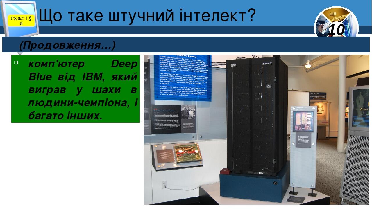 Що таке штучний інтелект? Розділ 1 § 8 (Продовження…) комп'ютер Deep Blue від IBM, який виграв у шахи в людини-чемпіона, і багато інших. 10
