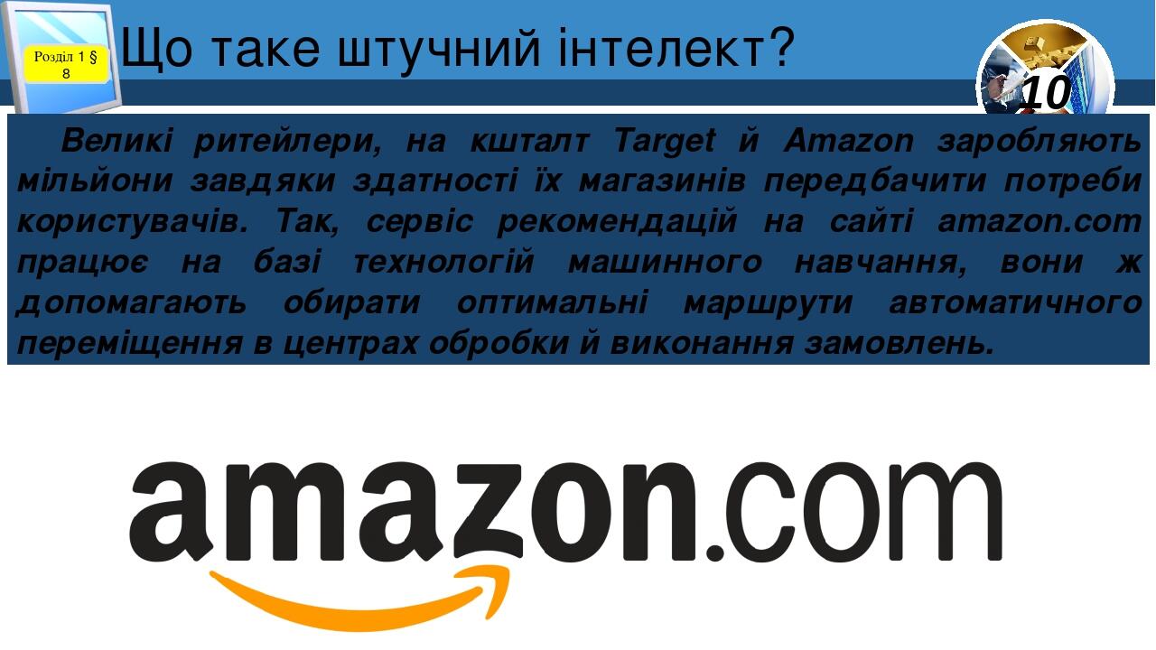 Що таке штучний інтелект? Розділ 1 § 8 Великі ритейлери, на кшталт Target й Amazon заробляють мільйони завдяки здатності їх магазинів передбачити п...