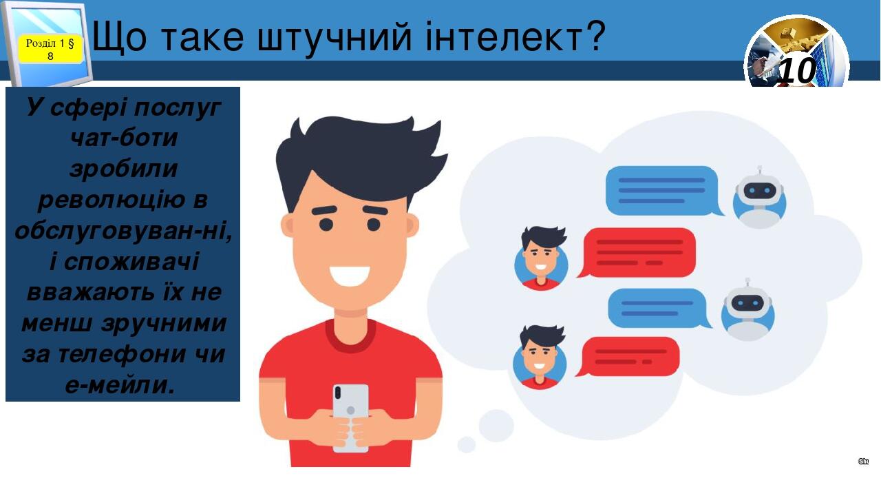 Що таке штучний інтелект? Розділ 1 § 8 У сфері послуг чат-боти зробили революцію в обслуговуван-ні, і споживачі вважають їх не менш зручними за тел...