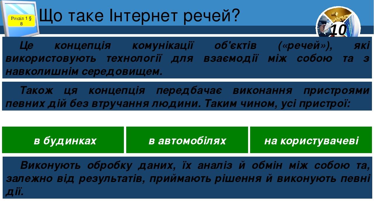 Що таке Інтернет речей? Розділ 1 § 8 Це концепція комунікації об'єктів («речей»), які використовують технології для взаємодії між собою та з навкол...