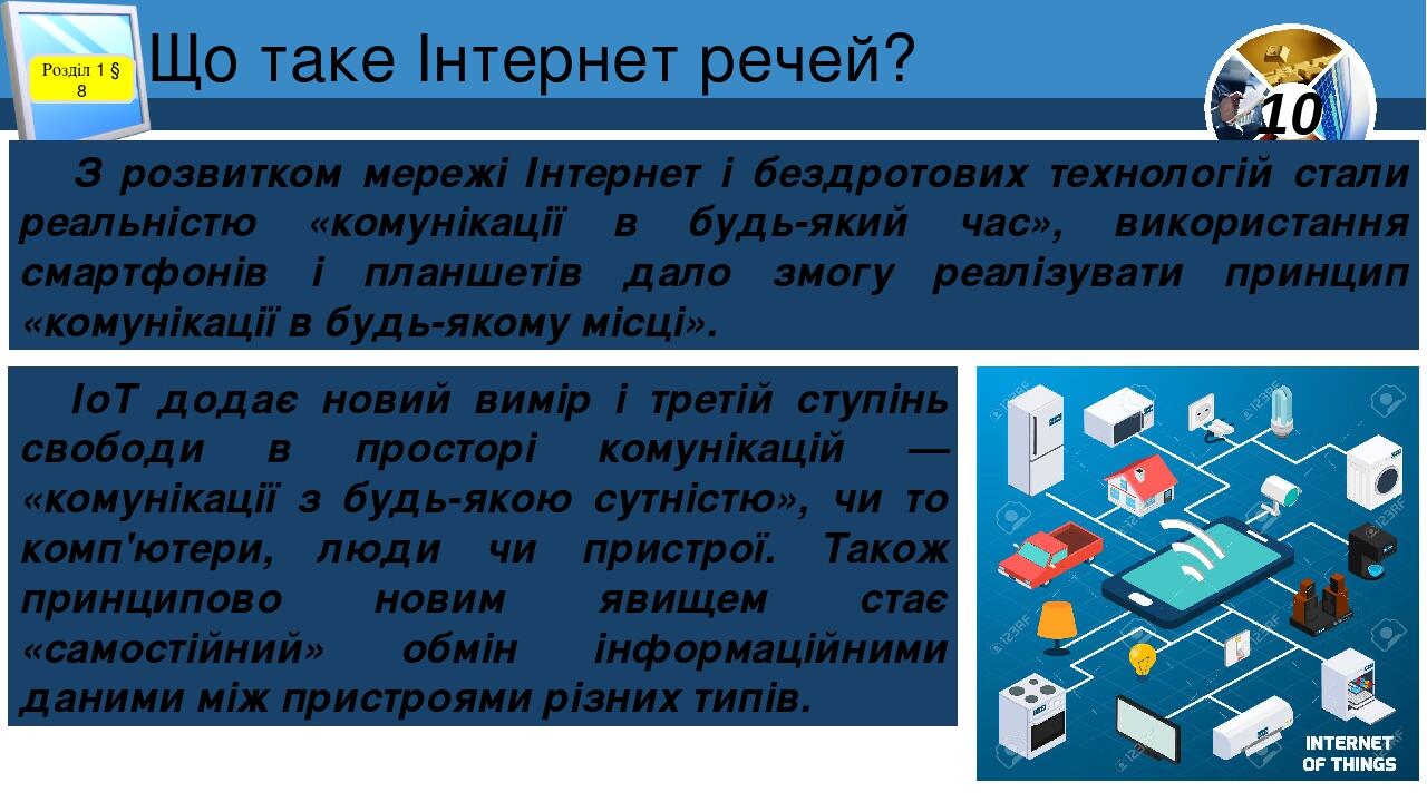 Що таке Інтернет речей? Розділ 1 § 8 З розвитком мережі Інтернет і бездротових технологій стали реальністю «комунікації в будь-який час», використа...