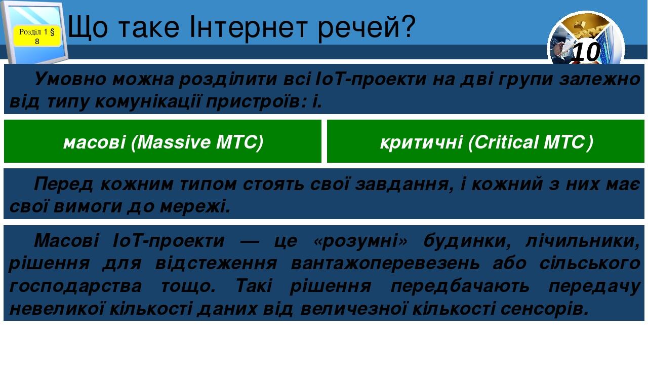 Що таке Інтернет речей? Розділ 1 § 8 Умовно можна розділити всі ІоТ-проекти на дві групи залежно від типу комунікації пристроїв: і. масові (Massive...