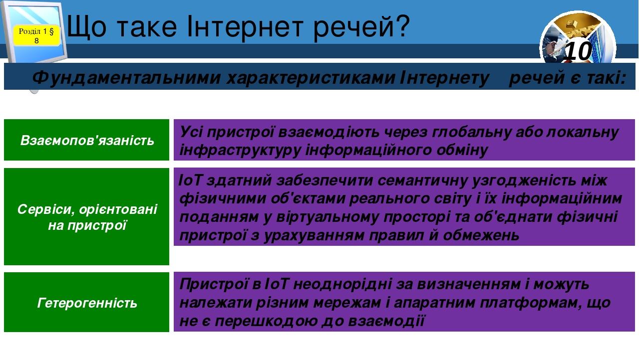 Що таке Інтернет речей? Розділ 1 § 8 Фундаментальними характеристиками Інтернету речей є такі: Усі пристрої взаємодіють через глобальну або локальн...