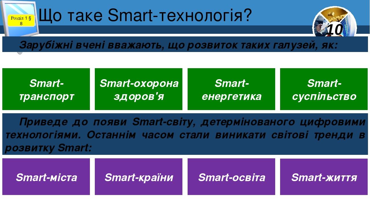 Що таке Smart-технологія? Розділ 1 § 8 Зарубіжні вчені вважають, що розвиток таких галузей, як: Smart-транспорт Smart-охорона здоров'я Smart-енерге...