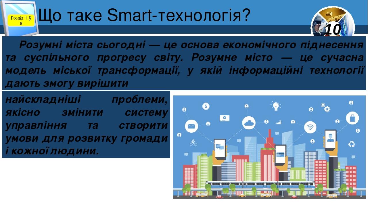 Що таке Smart-технологія? Розділ 1 § 8 Розумні міста сьогодні — це основа економічного піднесення та суспільного прогресу світу. Розумне місто  — ц...