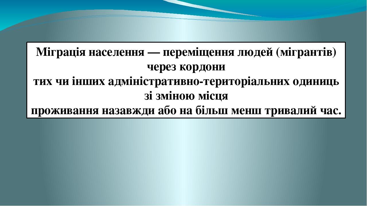 Міграція населення — переміщення людей (мігрантів) через кордони тих чи інших адміністративно-територіальних одиниць зі зміною місця проживання наз...